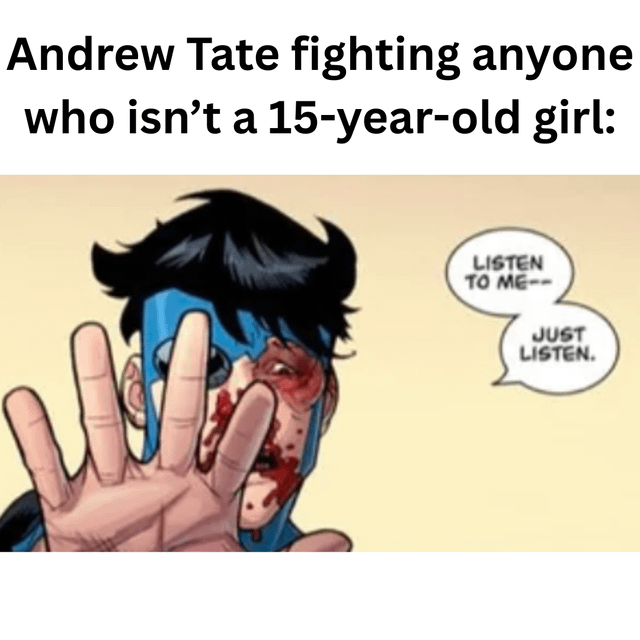A meme featuring a comic book-style character with a blue mask/face paint who has a severely injured and bloodied face. The character is making a defensive hand gesture (palm out, fingers spread) while speaking. There are two speech bubbles containing the text "LISTEN TO ME--" and "JUST LISTEN." At the top of the image, there is an overlay text that reads: "Andrew Tate fighting anyone who isn't a 15-year-old girl:". The meme uses the injured character to humorously suggest that Andrew Tate would struggle against opponents who aren't teenage girls.