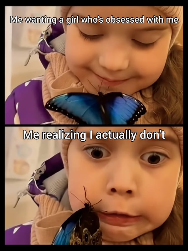 This is a two-panel reaction meme. The top panel shows a young girl in a beige knit hat and purple winter coat, smiling gently with her eyes closed as a bright blue morpho butterfly rests near her chin, paired with the text 'Me wanting a girl who's obsessed with me'. The bottom panel shows the same girl with wide, alarmed eyes, looking distressed as the butterfly has turned to face her and moved closer to her lips, paired with the text 'Me realizing I actually don't'. The meme uses the girl's changing reaction to the butterfly as a visual metaphor for the common relatable experience of thinking you want an extremely attached, obsessed romantic partner, only to be caught off guard and overwhelmed when that desire becomes reality.