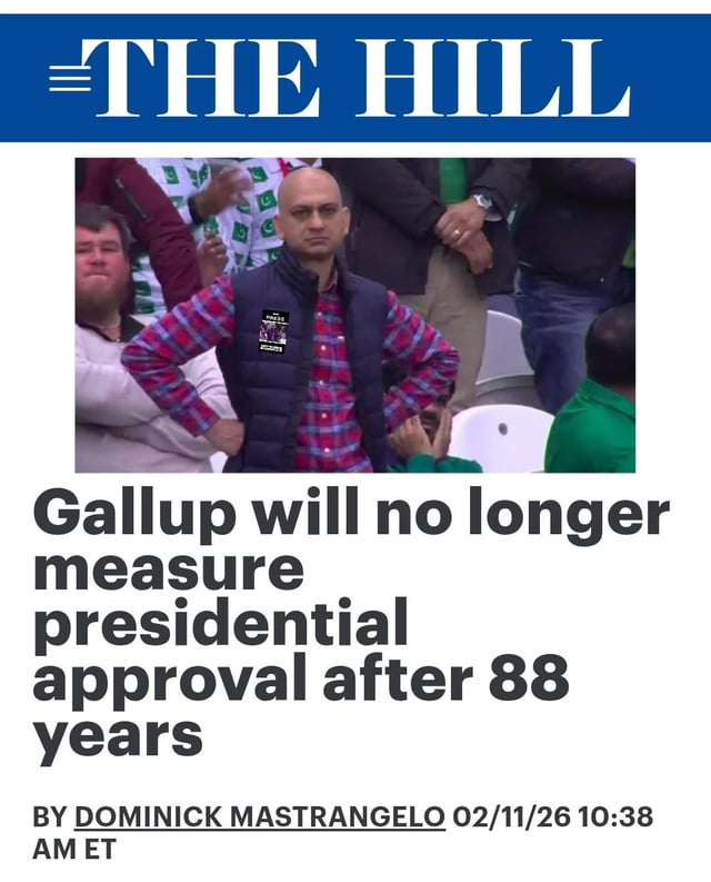 This is a satirical meme combining a news article screenshot from The Hill with a widely recognized viral reaction image of a real-life cricket match spectator who looks visibly disappointed, standing with hands on hips. The news headline announces that Gallup, a leading polling organization, will discontinue its long-running presidential approval rating measurements after 88 years, with the article dated 02/11/26 and written by Dominick Mastrangelo. The meme uses the man's exasperated expression to humorously convey a sense of letdown or frustration regarding the end of this polling practice. A small edited patch is visible on the man's vest, a minor alteration to the original reaction photo.