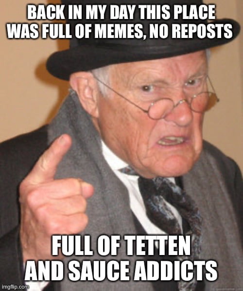 An image macro meme featuring an elderly man with a frustrated and angry expression. He is wearing a black hat, gray scarf, and formal suit, and is pointing upwards with his index finger. The meme includes two text overlays: the top text reads 'BACK IN MY DAY THIS PLACE WAS FULL OF MEMES, NO REPOSTS' and the bottom text continues 'FULL OF TETTEN AND SAUCE ADDICTS'. The man's posture and expression convey a sense of nostalgia and irritation, typical of the 'old man yells at cloud' trope, used here to humorously critique modern meme culture by contrasting it with an idealized past.
