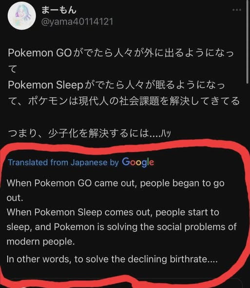 This is a screenshot of a viral joke tweet, reposted to 9Gag. The tweet makes a humorous logical argument: after Pokémon GO launched, people started going outside more, solving the modern problem of sedentary indoor lifestyles. After Pokémon Sleep launched, people started sleeping better, solving the modern problem of poor sleep habits. It then leads to the punchline setup: if Pokémon keeps solving modern social problems, to solve the declining birthrate (low fertility rate), the logical next step is a new Pokémon game that would encourage people to have more sex and children. The English Google Translate version of the joke is highlighted with a red circle for English-speaking audiences. The unspoken implication that the new game would be a sexually themed Pokémon title is the core of the joke.