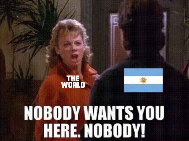 This meme uses a famous scene from the 1990 comedy film *Home Alone*, where the character Kate McCallister is shown angrily shouting at a man whose back is turned to the camera. The woman is labeled "THE WORLD", while the national flag of Argentina is overlaid on the back of the man she is yelling at. The large overlaid text at the bottom reads "NOBODY WANTS YOU HERE. NOBODY!". The joke satirizes instances where Argentina has faced rejection from international groups, most notably its failed 2024 bid to join the BRICS economic alliance, implying the entire global community does not want Argentina included in such cooperative blocs.
