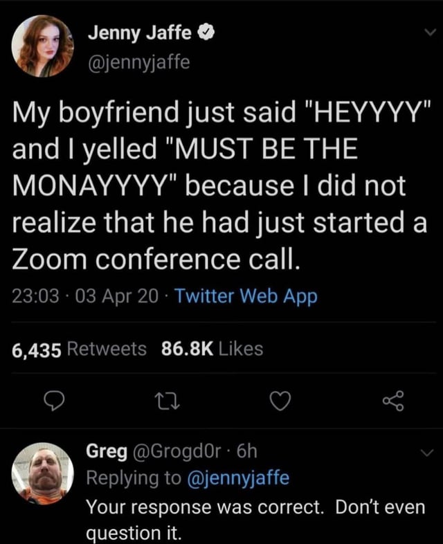 A screenshot of a Twitter thread featuring a viral tweet by Jenny Jaffe (@jennyjaffe) describing a humorous mishap during a Zoom call. The tweet reads: 'My boyfriend just said "HEYYYYY" and I yelled "MUST BE THE MONAYYYY" because I did not realize that he had just started a Zoom conference call.' Below the tweet, engagement metrics show 6,435 Retweets and 86.8K Likes, with a timestamp of 23:03 on 03 Apr 20. A reply from Greg (@Grogd0r) is included, stating: 'Your response was correct. Don’t even question it.' The screenshot captures the Twitter interface, including profile pictures of both users and the 'Twitter Web App' watermark.