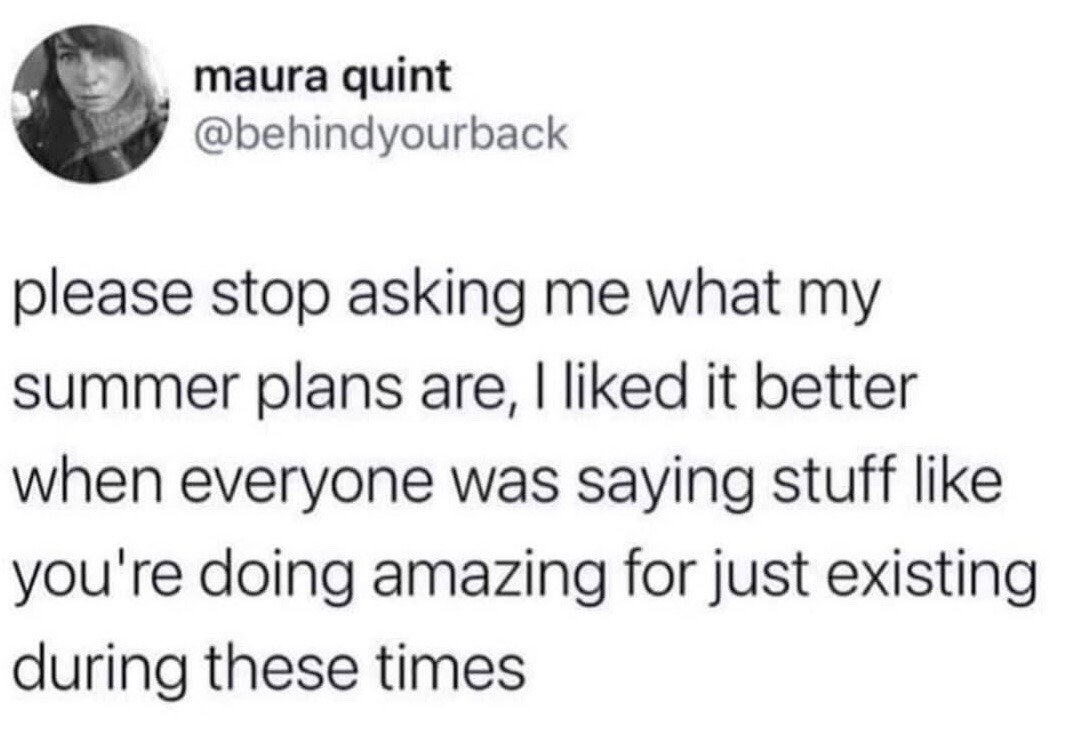 This image is a screenshot of a public X (formerly Twitter) post. The post humorously complains about people repeatedly asking the poster what their summer plans are, and expresses preference for the earlier pandemic-era social norm where people praised each other just for managing to exist through difficult global circumstances, rather than pressuring each other to have elaborate, productive plans for break periods. It is a widely relatable joke for people who feel overwhelmed by societal expectations to be constantly productive or have exciting leisure plans.
