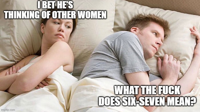 A meme depicting a couple lying in bed. The woman on the left has a suspicious expression with the text 'I BET HE'S THINKING OF OTHER WOMEN' above her, indicating she suspects her partner of infidelity. The man on the right appears confused, with the text 'WHAT THE FUCK DOES SIX-SEVEN MEAN?' above him, showing his actual trivial concern. The humor arises from the stark contrast between her serious suspicion and his mundane confusion, highlighting common relationship miscommunications.