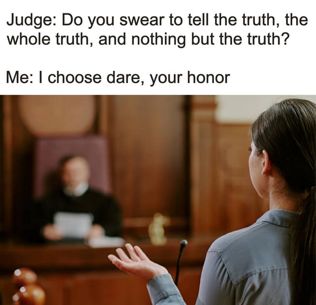 This meme features a stock photograph of a courtroom scene, where a judge addresses a woman standing at the witness stand. The text overlay sets up a joke: the judge asks the standard formal legal oath question requiring the witness to swear to tell only the truth, and the witness responds as if they are playing the casual party game Truth or Dare, choosing the "dare" option instead of complying with the oath. The humor comes from the absurd subversion of the serious, formal legal process by applying the rules of a casual social game, creating an unexpected, silly punchline.