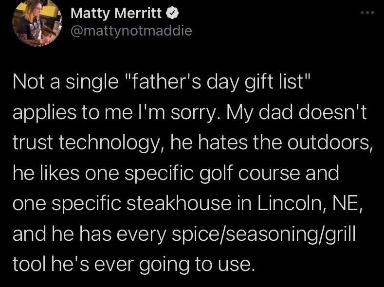 This image is a screenshot of a verified X (formerly Twitter) post. The poster jokes that generic public Father's Day gift recommendation lists are completely useless for their father, who has extremely specific, narrow preferences: he does not trust modern technology, dislikes being outdoors, only frequents one specific golf course and one specific steakhouse located in Lincoln, Nebraska, and already owns every spice, seasoning, and grilling tool he will ever need. The post acts as relatable humor about the common difficulty of purchasing appropriate gifts for fathers who have very specific tastes and already own all items they have use for.