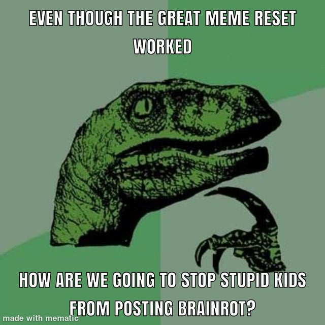 A meme featuring a green dinosaur head with a visible claw against a green geometric background. The top text reads 'EVEN THOUGH THE GREAT MEME RESET WORKED' and the bottom text asks 'HOW ARE WE GOING TO STOP STUPID KIDS FROM POSTING BRAINROT?'. The dinosaur appears to be expressing concern about low-quality meme content ('brainrot') persisting despite efforts to reset meme culture.