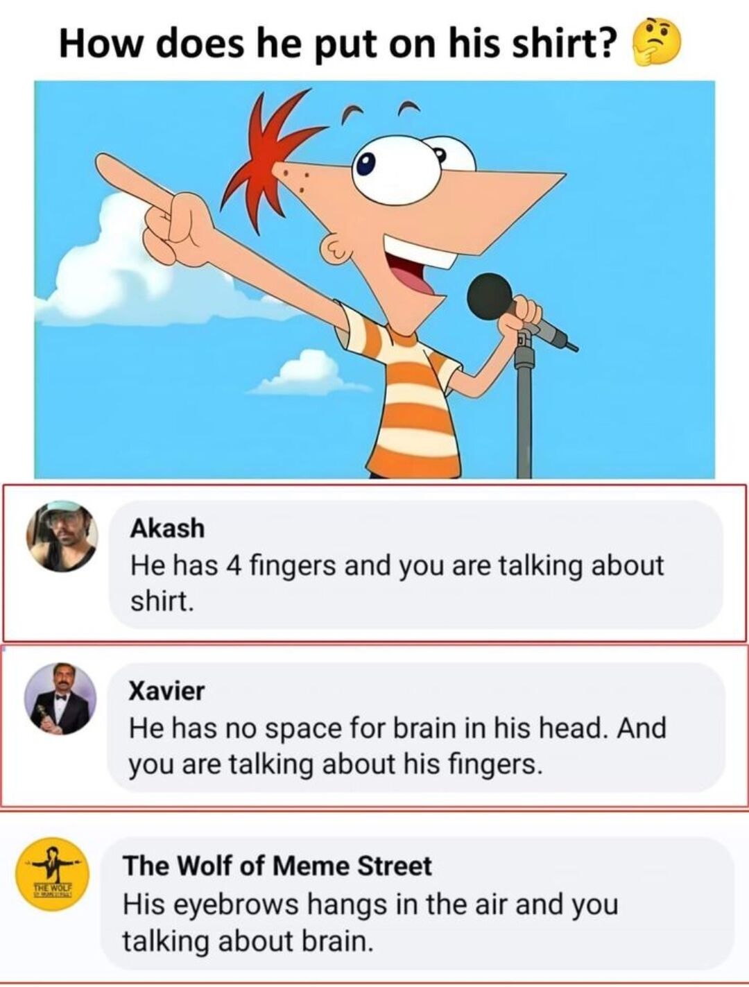 This meme opens with a question at the top: 'How does he put on his shirt?' next to a thinking emoji, above a screenshot of Phineas, the main character from the animated series *Phineas and Ferb*, who is smiling, pointing with one hand, and holding a microphone with the other. Below the image is a chain of social media comments that one-up each other by pointing out increasingly obvious unrealistic design choices of the cartoon character instead of answering the original question: first user Akash points out Phineas only has 4 fingers, next popular meme character Xavier replies that Phineas has no space for a brain in his extremely long triangular head, and the final comment from 'The Wolf of Meme Street' notes that Phineas's eyebrows are floating in midair, making concerns about his brain equally trivial. The joke relies on the absurdity of ignoring the original small nitpick to highlight even more glaring cartoon logic inconsistencies.