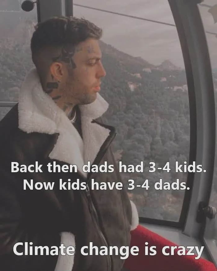 A meme featuring a man with visible tattoos wearing a dark coat with a white fur collar, seated inside a cable car and gazing out at a mountainous landscape. Overlaid text contrasts past and present family structures: 'Back then dads had 3-4 kids. Now kids have 3-4 dads.' The punchline, 'Climate change is crazy,' humorously and sarcastically links the unrelated trend to climate change, creating an absurd comedic effect.