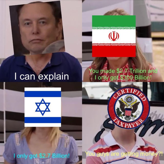 This is a 4-panel edited meme based on the popular 'You guys are getting paid?' template from the film *We're the Millers*. The top left panel features Elon Musk's face edited onto the original character, paired with the text 'I can explain'. The top right panel uses the flag of Iran to cover the character's face, with text saying 'You made $2.7 Trillion and I only got $300 Billion!'. The bottom left panel uses the flag of Israel over the character's face, with text reading 'I only got $2.7 Billion!'. The bottom right panel uses a 'CERTIFIED TAXPAYER' US government seal patch over the character's face, with the line 'You guys are getting money?!'. The meme satirizes the perceived unfair distribution of US government funds, where large sums are allocated to wealthy individuals such as Elon Musk and foreign nations, while average American taxpayers see little to no direct financial benefit, mocking the ineffective trickle-down economic theory referenced in the original post title.