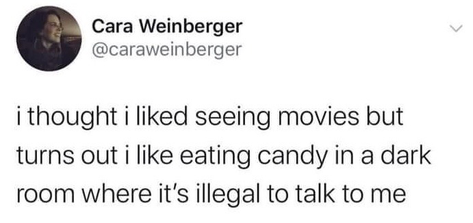 This image is a screenshot of a public post from the social media platform X (formerly Twitter). The post is written by user Cara Weinberger, whose profile picture is visible at the top left. The text of the post humorously admits that while the poster previously thought they enjoyed going to see movies, they actually only enjoy the associated perks of eating candy in a dark room where other patrons are socially expected not to speak to them, resonating with common introvert preferences for low-social-interaction environments.