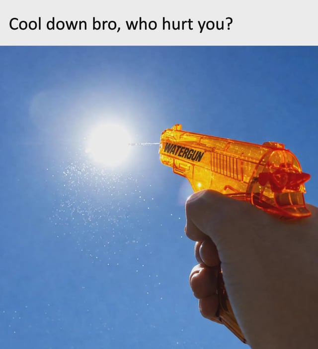 This meme shows a first-person perspective shot of a person's hand holding a transparent orange plastic water gun printed with the word 'WATERGUN', aimed directly at the bright glowing sun against a cloudless clear blue sky. A thin stream of small water droplets is being sprayed from the gun towards the sun, as if attempting to lower the sun's temperature. The text at the top of the image reads 'Cool down bro, who hurt you?', which personifies the sun as an overheated, upset person, making a lighthearted relatable joke about uncomfortably high summer temperatures.