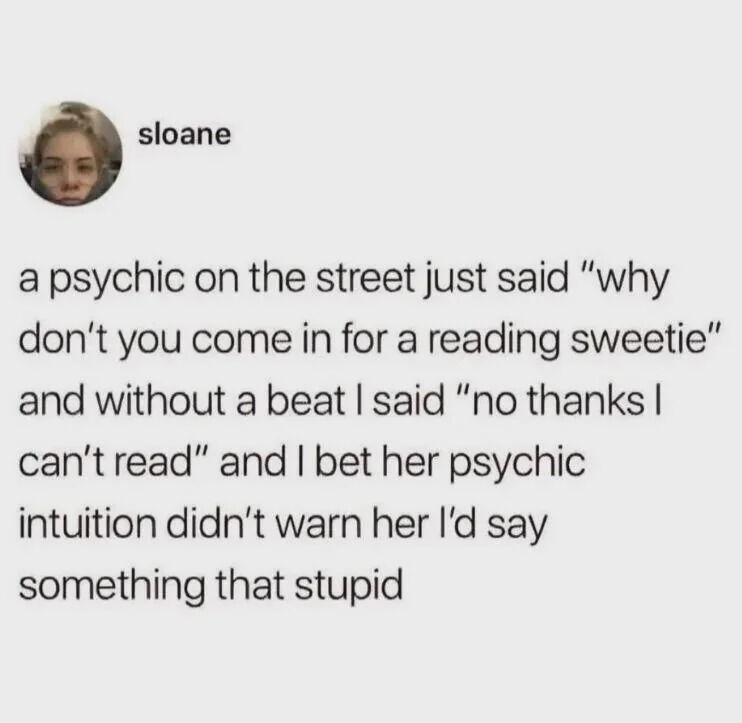 This image is a screenshot of a social media post from X (formerly Twitter) user sloane. The post recounts a humorous short anecdote: a street psychic invites the poster to come in for a 'reading' (meaning a fortune telling session), and the poster immediately intentionally misinterprets the word, replying that they cannot read as an excuse to decline. The joke closes with the quip that the psychic's supposed supernatural intuition failed to predict they would give such a silly, unexpected response.