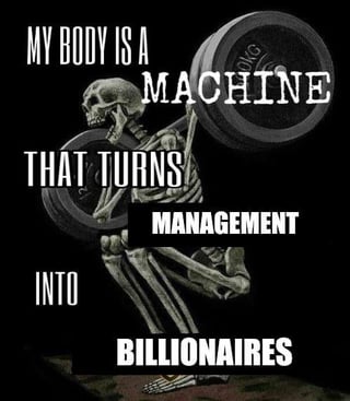 The image features a skeleton in a weightlifting pose, gripping a barbell with both hands, set against a solid black background. Bold, white uppercase text is overlaid across the image, reading: 'MY BODY IS A MACHINE THAT TURNS MANAGEMENT INTO BILLIONAIRES'. The skeleton, representing exhausted or exploited labor, visually reinforces the message of workers' effort being used to enrich management, creating a sarcastic critique of workplace dynamics where labor benefits those in charge rather than the workers themselves.