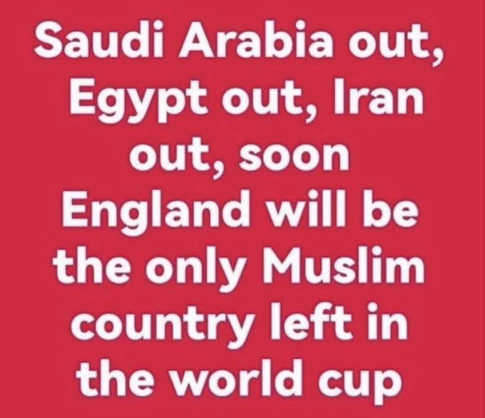 This is a simple text-only meme placed on a solid bright red background with bold, white sans-serif text. The text lists that Muslim-majority nations Saudi Arabia, Egypt, and Iran have all been eliminated from the FIFA World Cup tournament, then makes a humorous, cheeky claim that England will soon be the only "Muslim country" left competing in the World Cup. The joke relies on the context that England has a large domestic Muslim population, plus its national football squad for the relevant World Cup had multiple high-profile Muslim players, allowing for the playful exaggeration of framing England as the remaining Muslim representative in the competition after majority-Muslim nations are knocked out.