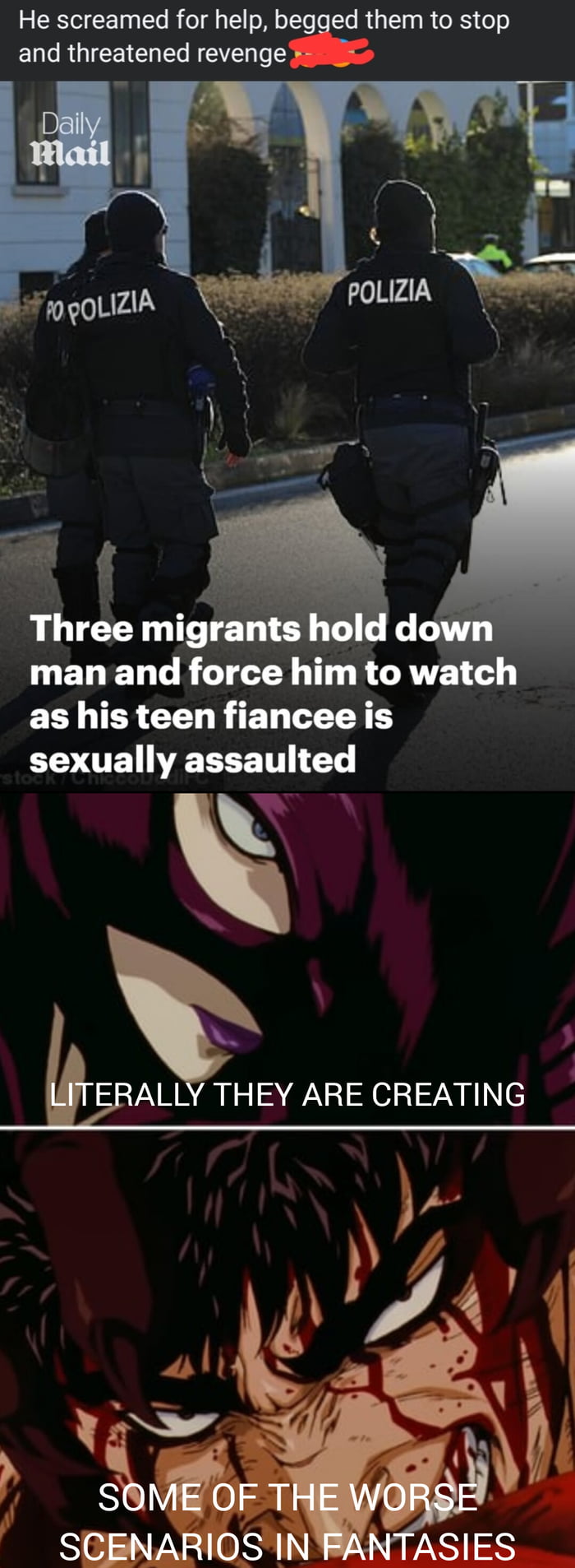 A collage meme consisting of three parts. The top part has a text comment: 'He screamed for help, begged them to stop and threatened revenge🔥'. The middle part shows two police officers (with 'POLIZIA' on their backs) walking on a street, with a headline: 'Three migrants hold down man and force him to watch as his teen fiancee is sexually assaulted' and the 'Daily Mail' watermark. The bottom two parts show close-up anime character faces with the texts: 'LITERALLY THEY ARE CREATING' and 'SOME OF THE WORSE SCENARIOS IN FANTASIES'.