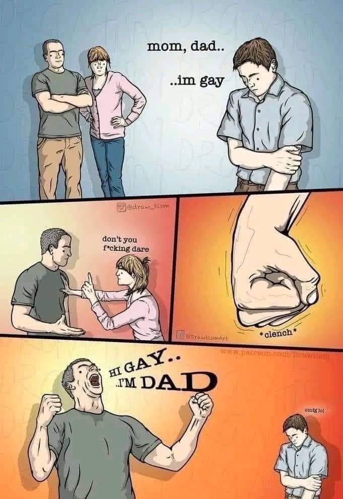 This is a 4-panel digital comic meme. Panel 1 shows a nervous teenage boy standing with crossed arms, looking down as he tells his serious-faced parents 'mom, dad.. ..im gay' during a coming out conversation. Panel 2 shows the mother grabbing the father's shirt, pointing warningly at him and saying 'don't you f*cking dare', anticipating he will make an inappropriate corny dad joke. Panel 3 is a close-up of the father's tightly clenched fist as he struggles to hold back his urge to make the pun. Panel 4 shows the father giving in to his urge, throwing both fists up triumphantly and yelling 'HI GAY.. I'M DAD', a classic dad pun that plays off the son's coming out statement, while the son stands off to the side looking dejected and embarrassed.