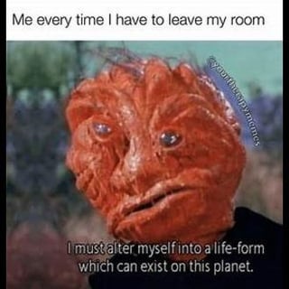 This relatable meme humorously exaggerates the experience of introverts leaving their comfortable, isolated room by framing it as an alien needing to physically transform to survive an unfamiliar environment. The top text sets the context: *Me every time I have to leave my room*, while the bottom caption from the alien character reads *I must alter myself into a life-form which can exist on this planet*. The joke leans into the feeling of social discomfort and being out of place in everyday outside settings, using dramatic sci-fi imagery to amplify relatable introvert anxiety.