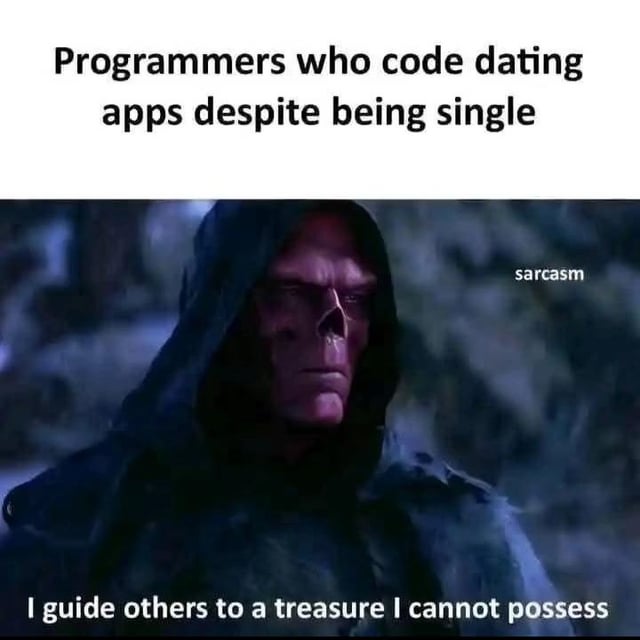 The meme consists of two main parts: a top text panel and a bottom image panel. The top text reads 'Programmers who code dating apps despite being single,' setting up the premise. The bottom image features a hooded character with a serious, somber expression (likely from a movie or TV show) against a dark, blurred background. Overlaid on the image is the text 'sarcasm' in the top right corner and a subtitle at the bottom: 'I guide others to a treasure I cannot possess.' The humor stems from the irony of programmers enabling others to find romantic connections (the 'treasure') while presumably being single themselves, subverting the 'hero' trope with sarcasm.