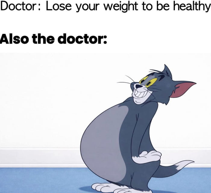 A meme consisting of two text sections and an animated image. The top text reads 'Doctor: Lose your weight to be healthy,' followed by 'Also the doctor:' below. The image features Tom, the gray cat from the animated series 'Tom and Jerry,' standing with a smug expression, hands on hips, and a noticeably large, rounded belly. The humor stems from the satirical contrast between the doctor's advice to lose weight and the implied hypocrisy of the doctor (represented by the overweight Tom) not following their own guidance.