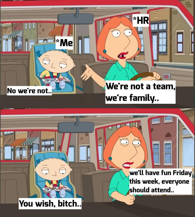 A two-panel meme using screenshots from the animated TV show Family Guy. In the first panel, a character labeled 'Me' (resembling Stewie Griffin) sits in a car seat, responding sarcastically to a woman labeled 'HR' (resembling Lois Griffin) who says, 'We're not a team, we're family..' with 'No we're not..'. The second panel shows HR continuing, 'we'll have fun Friday this week, everyone should attend..', to which 'Me' retorts, 'You wish, bitch..'. The meme satirizes workplace culture where HR uses 'family' rhetoric to pressure employees into mandatory social events like 'fun Friday'.