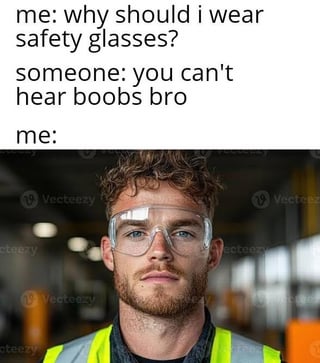 This is a single-panel meme featuring text at the top followed by a stock photograph. The text shows a short exchange: the narrator asks 'why should i wear safety glasses?', another person replies 'you can't hear boobs bro', then the cut to the narrator is shown as a photo of a young male construction worker wearing a high-visibility safety vest and clear safety glasses, looking directly at the camera with a neutral, immediately convinced expression. The joke is a lewd pun implying that safety glasses are necessary to protect the user's eyesight so they can look at women's breasts, as those cannot be perceived via hearing, making eye protection valuable for that purpose beyond standard workplace safety reasons.