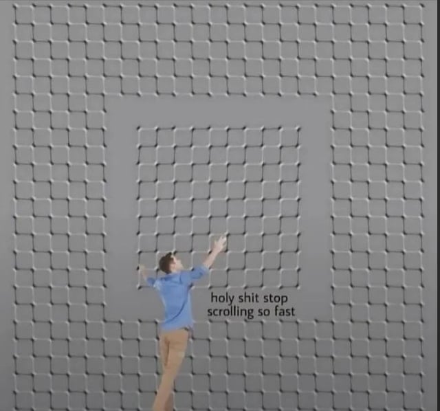 This meme uses a forced perspective optical illusion to create a humorous interactive effect. The image shows a real man in a blue shirt and khaki pants, appearing to cling desperately to the edge of a square indentation in a wall covered with repeating 3D textured tiles. The on-image text reads "holy shit stop scrolling so fast". The joke relies on the viewer's scrolling behavior: when scrolling quickly past the image, the optical illusion makes the wall's tiles appear to shift and move, giving the impression that the man is slipping or struggling to hold on. The urgent text directly addresses the viewer, framing their fast scrolling as the cause of the man's apparent distress, creating a silly, interactive punchline that encourages the viewer to slow down and pause.