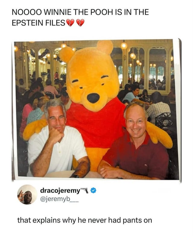 A meme featuring a photograph of two men sitting at a table with a person in a Winnie the Pooh costume standing behind them with arms around their shoulders. The top text reads 'NOOOO WINNIE THE POOH IS IN THE EPSTEIN FILES' with two broken heart emojis. Below the image, a Twitter user comment from @jeremyb___ (username 'dracojeremy') reads 'that explains why he never had pants on,' referencing Winnie the Pooh's traditional lack of pants in his character design.
