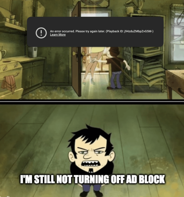 This is a two-panel reaction meme. The top panel uses a scene from the animated series *Dan Vs.* where the character Dan is pushing a person out of his apartment door, with a standard YouTube playback error message overlaid on the upper half of the panel, reading 'An error occurred. Please try again later. (Playback ID: j94zduZMbpZvG5M-) Learn More', implying the error is triggered by the use of an ad blocker. The bottom panel shows Dan looking visibly angry and frustrated, with bold white capitalized text below him that states 'I'M STILL NOT TURNING OFF AD BLOCK'. The joke expresses widespread user frustration with YouTube's anti-ad-blocker policies, showing that many users would prefer to deal with playback failures instead of disabling their ad blockers to watch content.