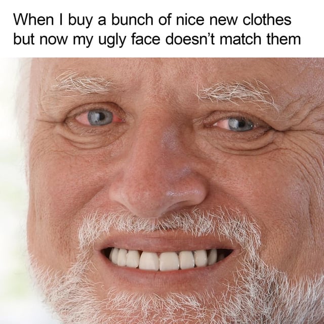 This meme combines a top text caption with a close-up photograph of the popular 'Hide the Pain Harold' stock character. The text reads 'When I buy a bunch of nice new clothes but now my ugly face doesn't match them', followed by Harold's strained, awkward grimace that conveys disappointment and discomfort. The meme uses self-deprecating humor to express the relatable feeling of being disappointed after purchasing nice clothing, as the poster jokes that their own appearance is too unattractive to match the new garments, aligning with the original posted title 'I will never be happy'.