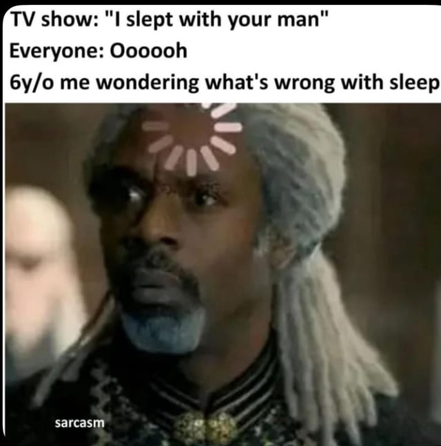 This meme consists of text on top of a reaction screenshot from the TV series House of the Dragon. The top text reads: 1. 'TV show: "I slept with your man"', 2. 'Everyone: Ooooooh', 3. '6y/o me wondering what's wrong with sleep'. The image below shows the character Corlys Velaryon with a buffering/loading icon over his forehead, looking blank and confused, representing the 6-year-old's innocent literal interpretation of the phrase 'slept with your man' -- the child does not recognize the sexual innuendo, and only understands the phrase as referring to literal sleeping, so they cannot comprehend why everyone is reacting with shock. A small watermark reading 'sarcasm' is present in the bottom left corner of the image.