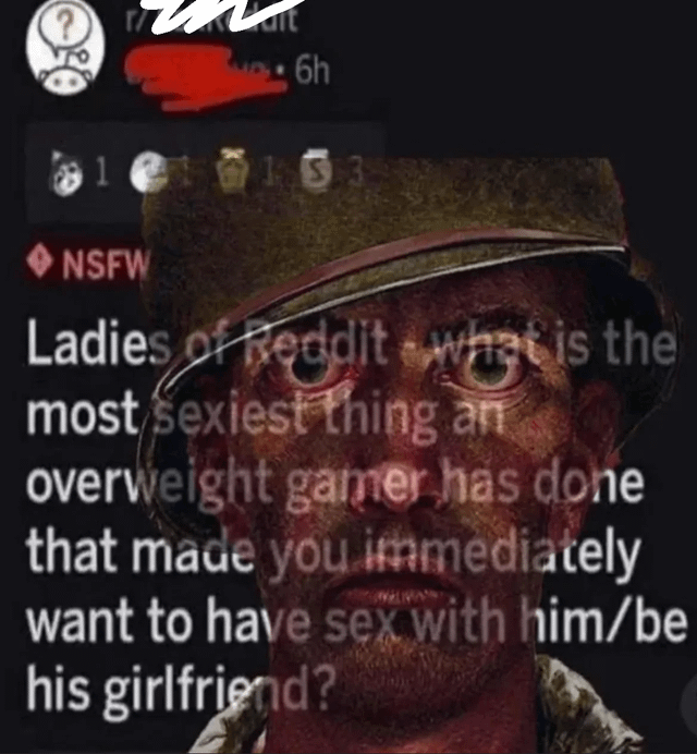 This meme is a collage combining a Reddit post screenshot with an overlaid image of a shocked, wide-eyed soldier (from a war-themed media source, likely a video game or film). The background Reddit post is an NSFW question targeted at women users: "Ladies of Reddit - what is the most sexiest thing an overweight gamer has done that made you immediately want to have sex with him/be his girlfriend?" The soldier's stunned, exhausted yet shocked expression is used as a humorous visual reaction to the awkward, overly specific and suggestive nature of the query. The core joke comes from the stark contrast between the serious, weathered soldier's face and the absurd, thirsty tone of the online question, highlighting how unusual and out-of-the-box the request is.