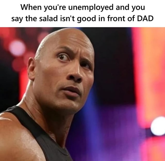 A meme featuring a close-up photograph of Dwayne 'The Rock' Johnson, displaying an intense, skeptical expression with raised eyebrows and a serious gaze directed to his side. The background consists of blurred red and purple stage lights, evoking a performance or public event setting. At the top of the image, a bold white text caption reads: 'When you're unemployed and you say the salad isn't good in front of DAD'. The meme humorously portrays the relatable scenario of an unemployed individual daring to criticize their parent's cooking (specifically the salad), with The Rock's表情 embodying the dad's unamused or subtly threatening reaction, leveraging his iconic tough-guy persona for comedic effect.