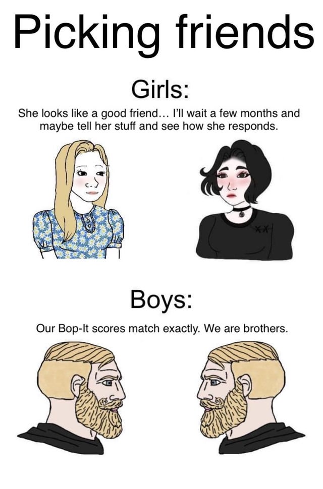 A comparison meme titled 'Picking friends' that humorously contrasts how girls and boys are portrayed to form friendships. The top section labeled 'Girls' features two animated female characters: one with long blonde hair in a blue floral dress and another with short black hair wearing a black top and choker. The accompanying text reads, 'She looks like a good friend... I'll wait a few months and maybe tell her stuff and see how she responds.' The bottom section labeled 'Boys' shows two animated male characters with blonde hair and beards, facing each other, with the text, 'Our Bop-It scores match exactly. We are brothers.' The meme uses simple digital illustrations to emphasize the satirical difference in friendship formation stereotypes.