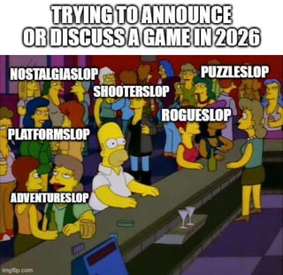 This meme uses a classic scene from the animated show The Simpsons, where Homer Simpson sits at a crowded bar surrounded by other patrons. Overlaid text at the top reads 'TRYING TO ANNOUNCE OR DISCUSS A GAME IN 2026'. Each group of bar patrons is labeled with a portmanteau combining a common video game genre and the derogatory slang term 'slop': nostalgiaslop, shooterslop, platformslop, adventureslop, puzzleslop, and rogueslop. The joke satirizes the growing trend of gamers dismissing almost all new video game releases as low-quality 'slop' across every genre, exaggerating that this trend will become ubiquitous by 2026, leaving no space for positive discussion of new games.