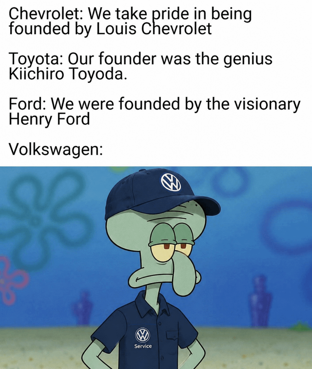This meme compares the positive founding stories of three major car brands to Volkswagen's uncomfortable founding history. First, Chevrolet, Toyota, and Ford are each shown proudly touting their well-respected, celebrated founders. The final entry for Volkswagen is paired with an edited image of Squidward Tentacles from SpongeBob SquarePants, wearing a Volkswagen branded service cap and uniform, looking awkward, unamused, and silent. The joke references the fact that Volkswagen was founded by the Nazi regime at the order of Adolf Hitler, giving the brand no positive, pride-worthy founder narrative to share like its competitors.