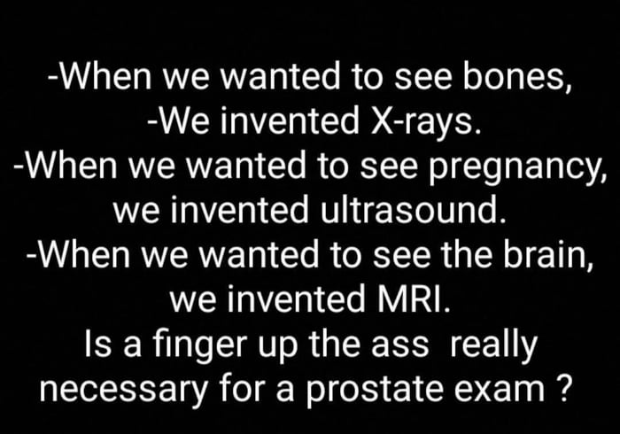 A text-based meme with a black background and white text. It presents a list of medical innovations: X-rays for seeing bones, ultrasound for detecting pregnancy, and MRI for visualizing the brain, each framed as solutions to 'seeing' internal bodily aspects. The meme concludes with a rhetorical question: 'Is a finger up the ass really necessary for a prostate exam ?', using humor to contrast advanced medical imaging technologies with the traditional digital rectal exam for prostate checks.