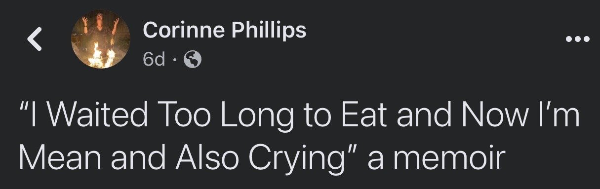 This image is a screenshot of a public X (formerly Twitter) post from user Corinne Phillips, shared 6 days prior to the screenshot being captured. The post features a humorous, relatable line framed as the title of a personal memoir: "I Waited Too Long to Eat and Now I'm Mean and Also Crying". The joke refers to the common experience of becoming extremely irritable and emotionally overwrought when very hungry, colloquially called being 'hangry'. The poster's profile picture depicts a person holding their arms up above a lit fire.