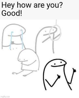 This is a single-panel Flork of Cow style meme. At the top of the image, text reads 'Hey how are you? Good!'. The foreground features a bold black stick figure (Flork character) with a small smile, holding up two thumbs up to appear positive and well. Behind this main figure are faded, semi-transparent versions of the same character that reveal the person's true internal state: one is sitting hunched over looking dejected, one is hanging themselves by the neck, and one is crying heavily with streams of tears running down their face. The meme humorously depicts the common relatable experience of putting on a brave, positive face for others when asked about your well-being, even when you are secretly struggling severely with mental or personal issues.