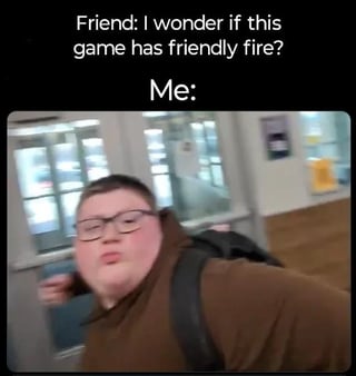 This is a relatable gaming meme structured in a two-part format. The top text features a friend asking, "I wonder if this game has friendly fire?" The bottom panel shows a real teen with glasses, wearing a brown hoodie and backpack, lunging forward with an aggressively puffed-up, tense face. The humor comes from the implication that the speaker (labeled "Me") is immediately going to test friendly fire by attacking their friend, using over-the-top physical aggression to answer the question instead of words. It pokes fun at the common gaming trope where players jump at the chance to use friendly fire on their friends once confirmed available.