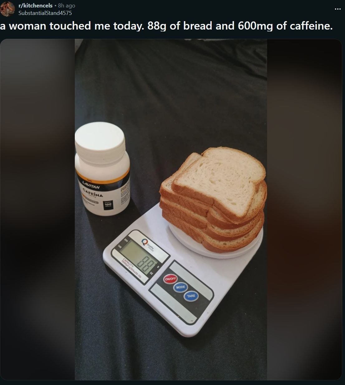 This is a screenshot of a Reddit post from the niche subreddit r/kitchenencels. The post text reads "a woman touched me today. 88g of bread and 600mg of caffeine." The accompanying photo shows a stack of sliced white bread sitting on a digital kitchen scale that displays a weight of 88 grams, placed next to a bottle of Lavitan brand caffeine pills. The meme uses dark, dry irony: it plays on the stereotype of lonely single/incel men where a small accidental touch from a woman is such a rare, momentous event that it is the only personal update the poster shares, paired with his obsessive logging of food and caffeine intake common in strict diet and fitness culture to create the humorous effect.