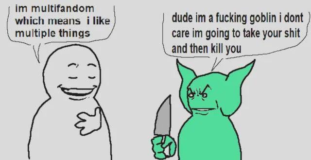This is a crude MS Paint-style two-panel dialogue meme. On the left, a plain white simplified stick figure with a smug, pleased smile holds one hand to their chest as they speak. On the right, an angry green goblin with pointed ears holds a large kitchen knife, scowling at the first character. The joke comes from the absurd, disproportionate contrast between the two speakers: the first character casually explains they are multifandom, meaning they are a fan of multiple media franchises, while the goblin completely ignores this statement and responds with an unhinged, aggressive threat to steal the first person's belongings and kill them, leaning into the popular online chaotic goblin archetype known for unapologetically rude, nonsensical behavior.