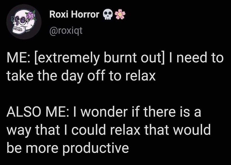 This is a screenshot of a public tweet from X (formerly Twitter) that presents a relatable humorous joke about burnout and productivity culture. The text describes an internal monologue: the narrator first states they are extremely burnt out and need to take a day off to rest, then immediately follows this thought by wondering if they can find a way to relax that is still productive, highlighting the common internal conflict many people face when prioritizing rest over work in productivity-focused societies.