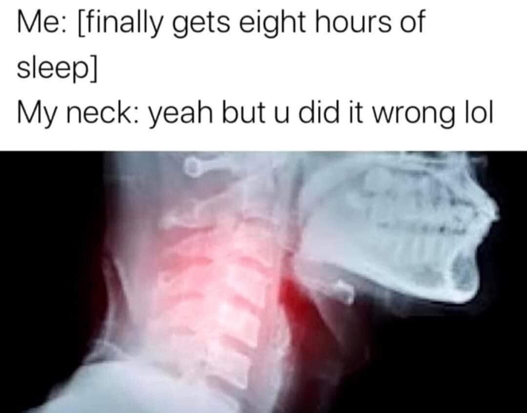 This relatable meme is split into two sections: text placed at the top, and a medical x-ray image below. The top text first states 'Me: [finally gets eight hours of sleep]', followed by a response line 'My neck: yeah but u did it wrong lol'. The image below is a profile x-ray of a human skull and neck, with the entire cervical spine area highlighted bright red to represent soreness, inflammation, and pain. The joke plays on the common, frustrating experience of waking up with a stiff or injured neck after sleeping in an awkward position, even when you get the full recommended amount of rest.
