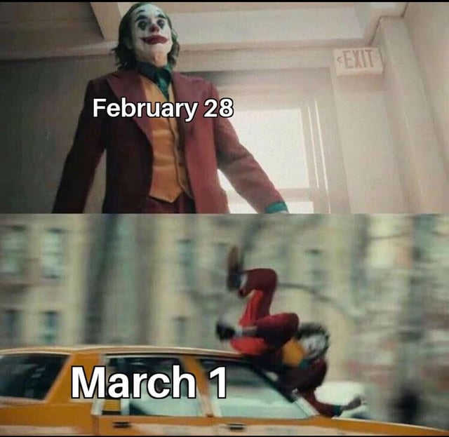 This two-panel meme uses scenes from the 2019 *Joker* live-action film to humorously exaggerate the abrupt transition from the end of February to March. The top panel shows Arthur Fleck (Joker) standing calmly with a smug smile, labeled **February 28** — representing the slow, uneventful final day of the month. The bottom panel captures Joker mid-fall, tumbling onto the roof of a yellow taxi, labeled **March 1** — visualizing the phrase 'March comes at you fast' to joke about how quickly the new month arrives, catching people off guard. The meme plays on the relatable feeling of time passing unexpectedly quickly at the end of a month.