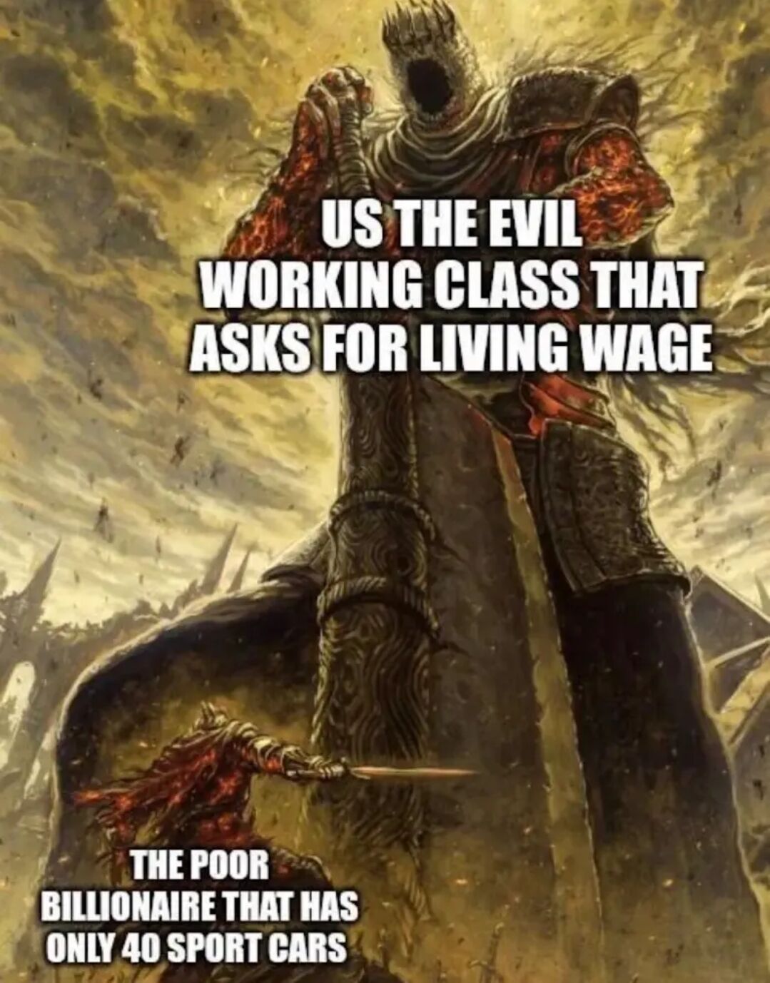 This satirical meme uses dark fantasy artwork originally from the Dark Souls 3 video game universe. A massive, roaring, imposing giant figure is labeled 'US THE EVIL WORKING CLASS THAT ASKS FOR LIVING WAGE', while a tiny knight character attacking the giant from below is labeled 'THE POOR BILLIONAIRE THAT HAS ONLY 40 SPORT CARS'. The meme mocks the absurd, upside-down narrative pushed by pro-wealth circles that frames working people requesting fair, livable pay as unreasonable villains, while extremely wealthy billionaires are portrayed as victimized despite hoarding far more resources than they could ever need.