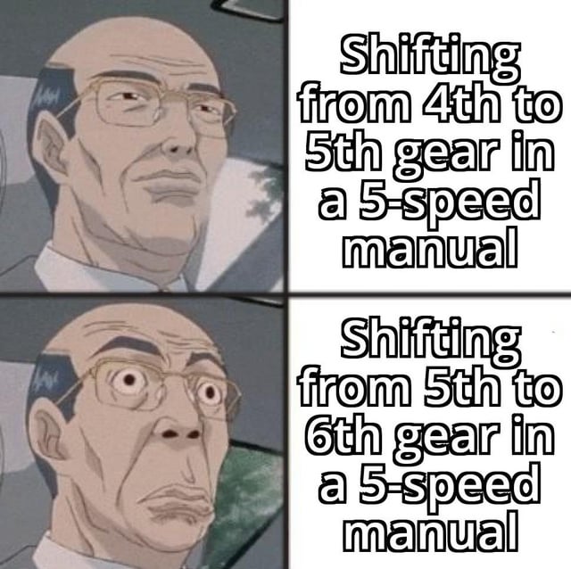 This two-panel meme uses screencaps of Bunta Fujiwara from the anime *Initial D* to joke about a relatable experience for manual transmission car drivers. The first panel shows Bunta with a calm, neutral expression, paired with the text: 'Shifting from 4th to 5th gear in a 5-speed manual' — a routine, unremarkable action for anyone driving a manual car. The second panel features Bunta's iconic exaggerated shocked face, paired with: 'Shifting from 5th to 6th gear in a 5-speed manual'. The humor stems from the relatable, awkward mistake of reaching for a non-existent 6th gear, a common slip-up that feels embarrassing or jarring, amplified by the dramatic anime reaction to turn a small, silly error into a funny, shareable moment.