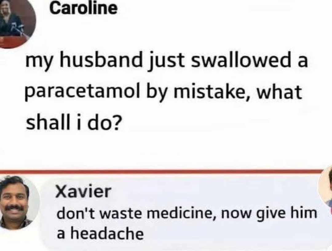 A screenshot of a fictional chat conversation between two users, Caroline and Xavier. Caroline posts a message stating her husband accidentally swallowed a paracetamol and asks for advice. Xavier responds with a lighthearted joke: 'don't waste medicine, now give him a headache,' playing on the idea of making the accidentally ingested painkiller useful by creating a need for it. The tone is wholesome and funny, using everyday concern as a setup for humor.