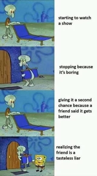 A four-panel meme utilizing animated screenshots from the Nickelodeon cartoon 'SpongeBob SquarePants,' featuring Squidward Tentacles and SpongeBob SquarePants. Panel 1 shows Squidward setting up a blue lawn chair with the text 'starting to watch a show.' Panel 2 depicts Squidward abandoning the chair, accompanied by 'stopping because it's boring.' Panel 3 shows him re-setting up the chair with the caption 'giving it a second chance because a friend said it gets better.' Panel 4 includes SpongeBob approaching Squidward, who looks annoyed, with the text 'realizing the friend is a tasteless liar.' The meme humorously portrays the relatable experience of trusting a friend's media recommendation only to be disappointed.